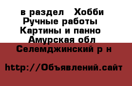  в раздел : Хобби. Ручные работы » Картины и панно . Амурская обл.,Селемджинский р-н